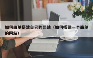 呼和浩特如何简单搭建自己的网站（如何搭建一个简单的网站）
