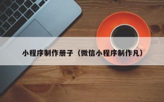 呼和浩特小程序制作册子（微信小程序制作凡）