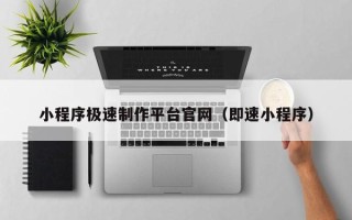 呼和浩特小程序极速制作平台官网（即速小程序）