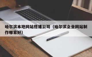 呼和浩特哈尔滨本地网站搭建公司（哈尔滨企业网站制作哪家好）