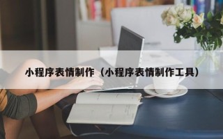 呼和浩特小程序表情制作（小程序表情制作工具）