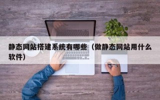 呼和浩特静态网站搭建系统有哪些（做静态网站用什么软件）