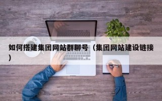 呼和浩特如何搭建集团网站群聊号（集团网站建设链接）