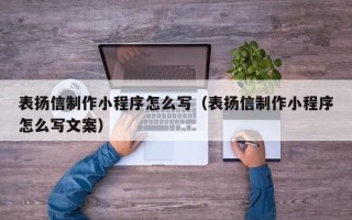 呼和浩特表扬信制作小程序怎么写（表扬信制作小程序怎么写文案）