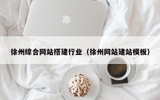 呼和浩特徐州综合网站搭建行业（徐州网站建站模板）