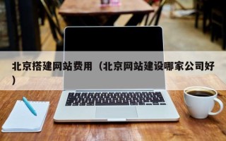 呼和浩特北京搭建网站费用（北京网站建设哪家公司好）