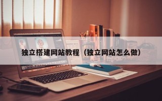 呼和浩特独立搭建网站教程（独立网站怎么做）