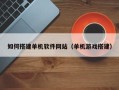 呼和浩特如何搭建单机软件网站（单机游戏搭建）