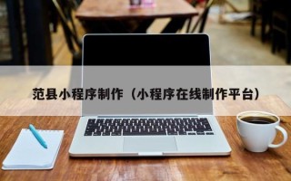 呼和浩特范县小程序制作（小程序在线制作平台）