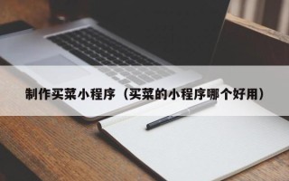 呼和浩特制作买菜小程序（买菜的小程序哪个好用）