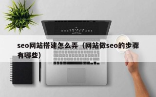 呼和浩特seo网站搭建怎么弄（网站做seo的步骤有哪些）