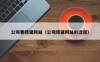 呼和浩特公司要搭建网站（公司搭建网站的流程）